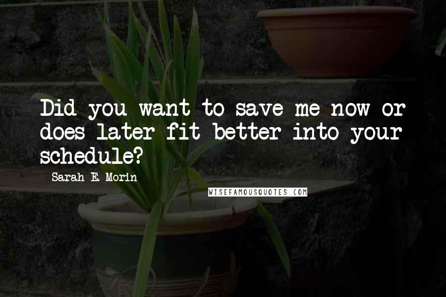 Sarah E. Morin Quotes: Did you want to save me now or does later fit better into your schedule?