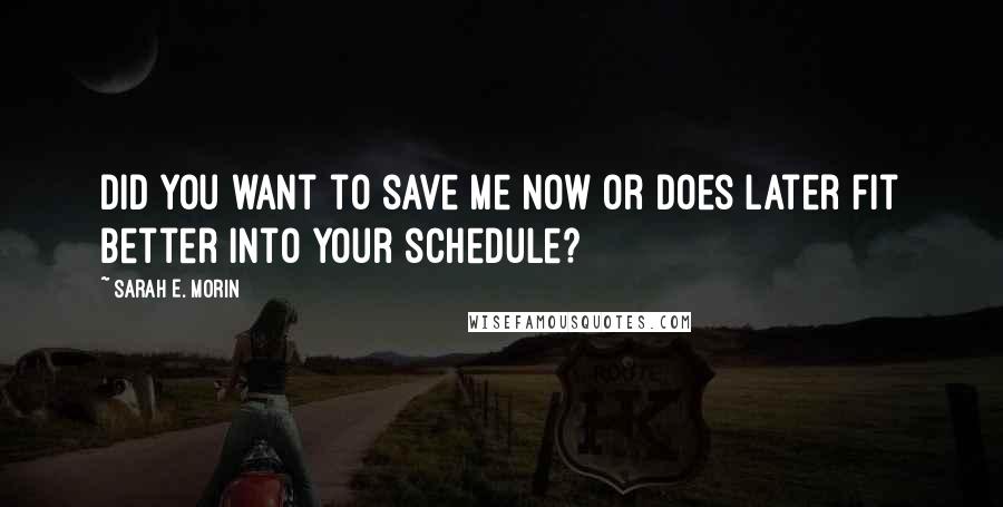 Sarah E. Morin Quotes: Did you want to save me now or does later fit better into your schedule?