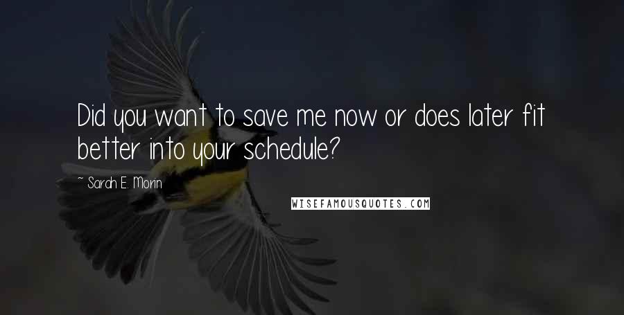 Sarah E. Morin Quotes: Did you want to save me now or does later fit better into your schedule?