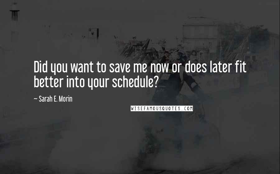 Sarah E. Morin Quotes: Did you want to save me now or does later fit better into your schedule?