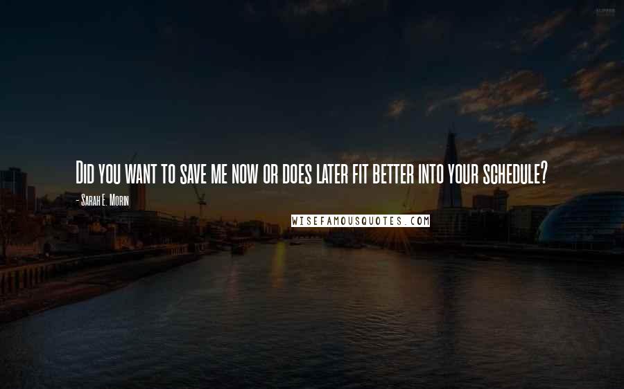 Sarah E. Morin Quotes: Did you want to save me now or does later fit better into your schedule?