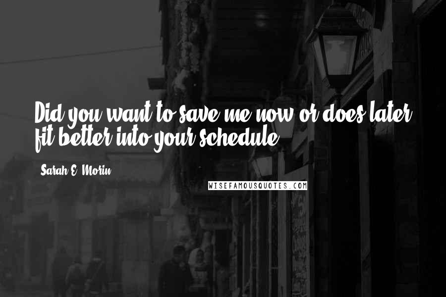 Sarah E. Morin Quotes: Did you want to save me now or does later fit better into your schedule?