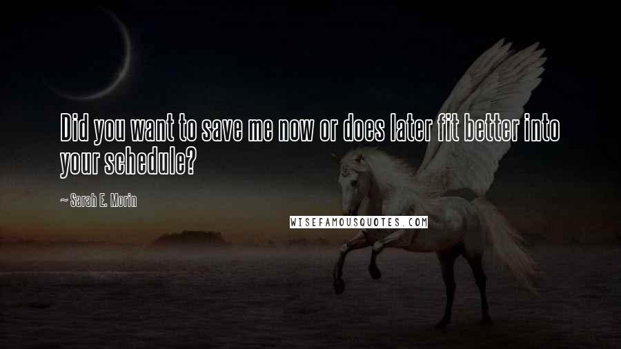 Sarah E. Morin Quotes: Did you want to save me now or does later fit better into your schedule?