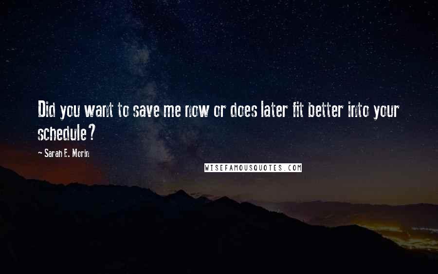 Sarah E. Morin Quotes: Did you want to save me now or does later fit better into your schedule?