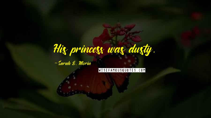 Sarah E. Morin Quotes: His princess was dusty.
