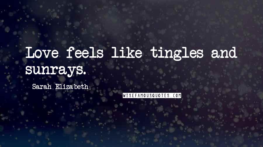 Sarah Elizabeth Quotes: Love feels like tingles and sunrays.