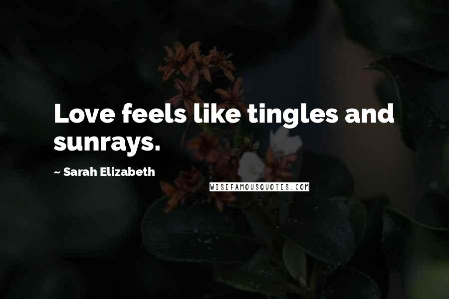 Sarah Elizabeth Quotes: Love feels like tingles and sunrays.