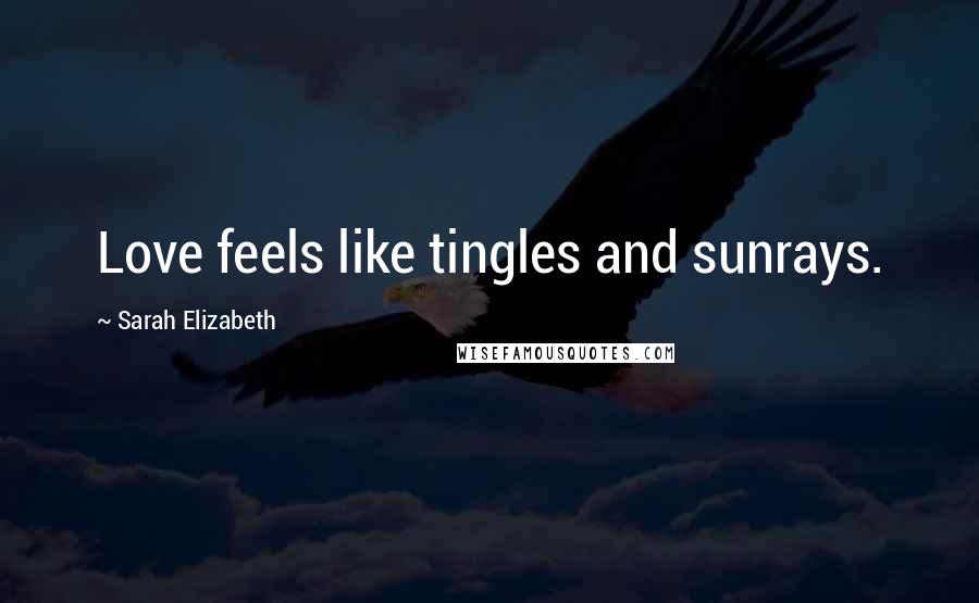 Sarah Elizabeth Quotes: Love feels like tingles and sunrays.