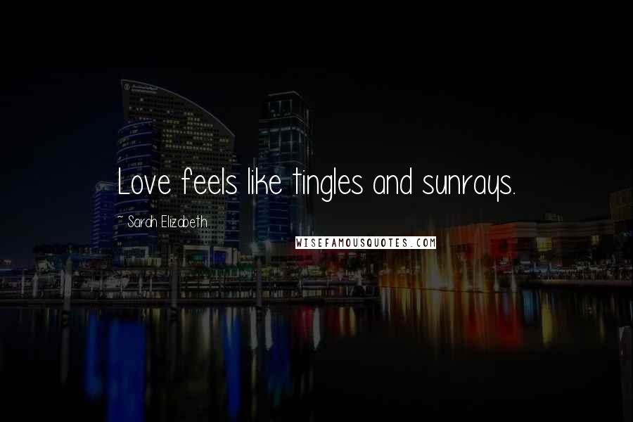 Sarah Elizabeth Quotes: Love feels like tingles and sunrays.