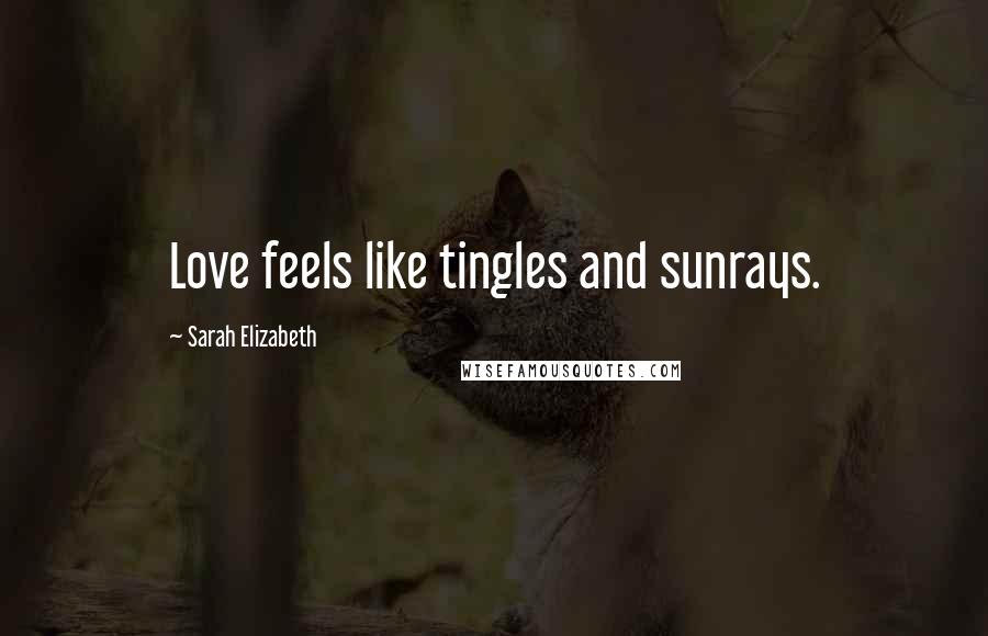 Sarah Elizabeth Quotes: Love feels like tingles and sunrays.