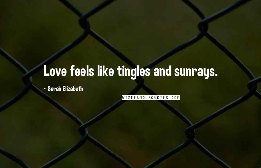 Sarah Elizabeth Quotes: Love feels like tingles and sunrays.