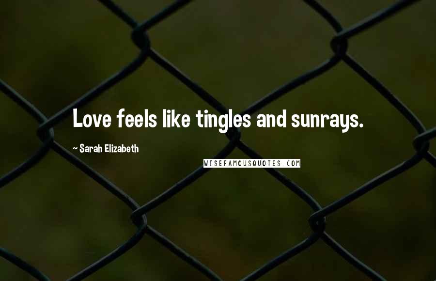 Sarah Elizabeth Quotes: Love feels like tingles and sunrays.