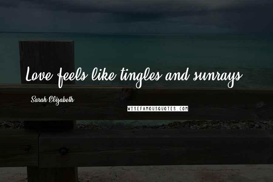 Sarah Elizabeth Quotes: Love feels like tingles and sunrays.