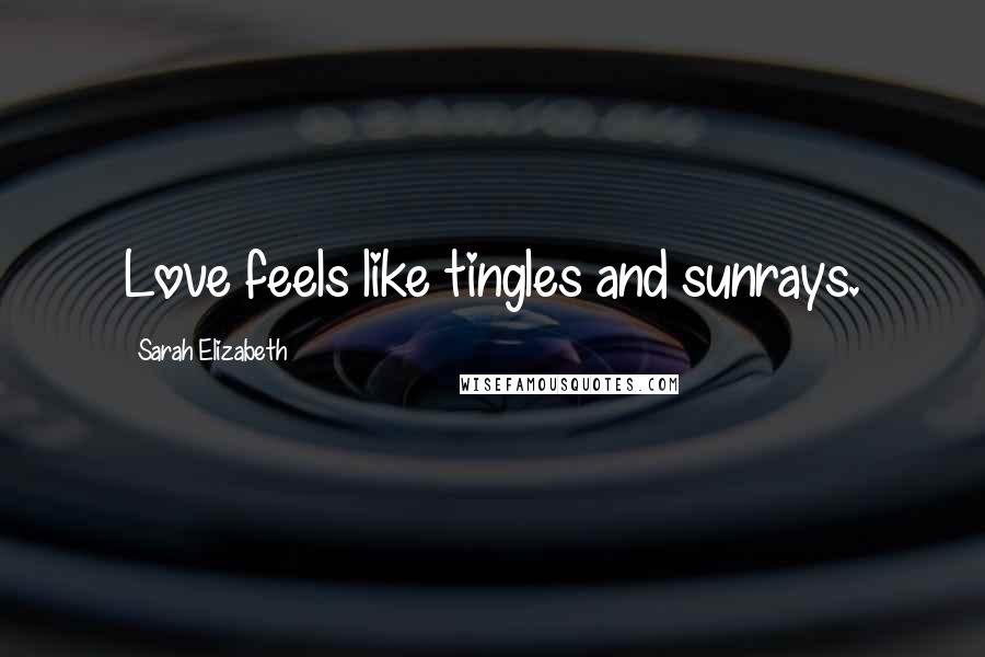 Sarah Elizabeth Quotes: Love feels like tingles and sunrays.