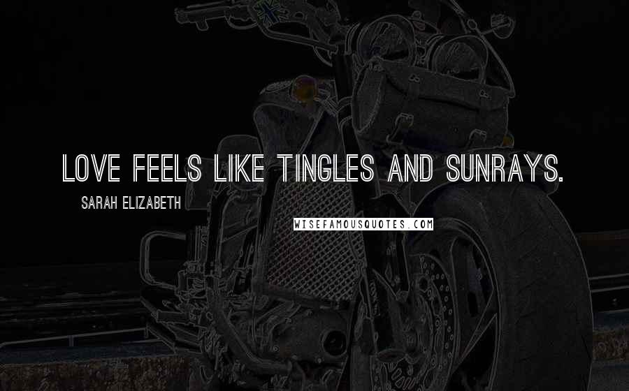 Sarah Elizabeth Quotes: Love feels like tingles and sunrays.