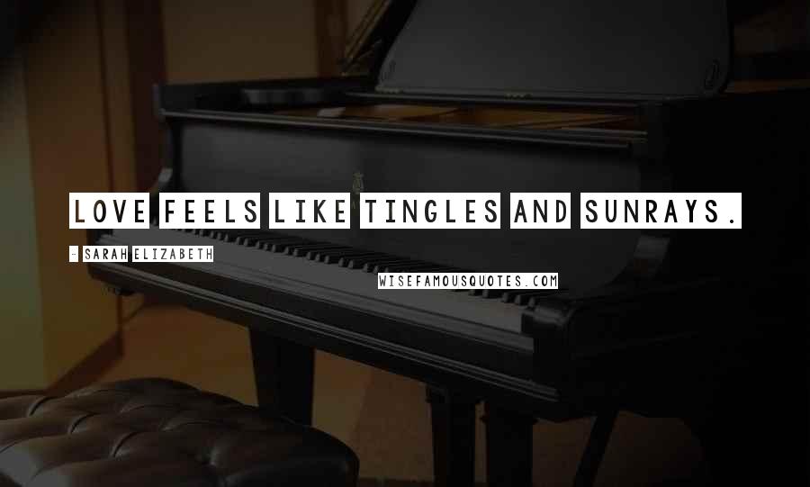 Sarah Elizabeth Quotes: Love feels like tingles and sunrays.