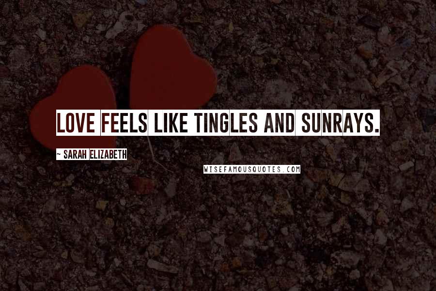 Sarah Elizabeth Quotes: Love feels like tingles and sunrays.