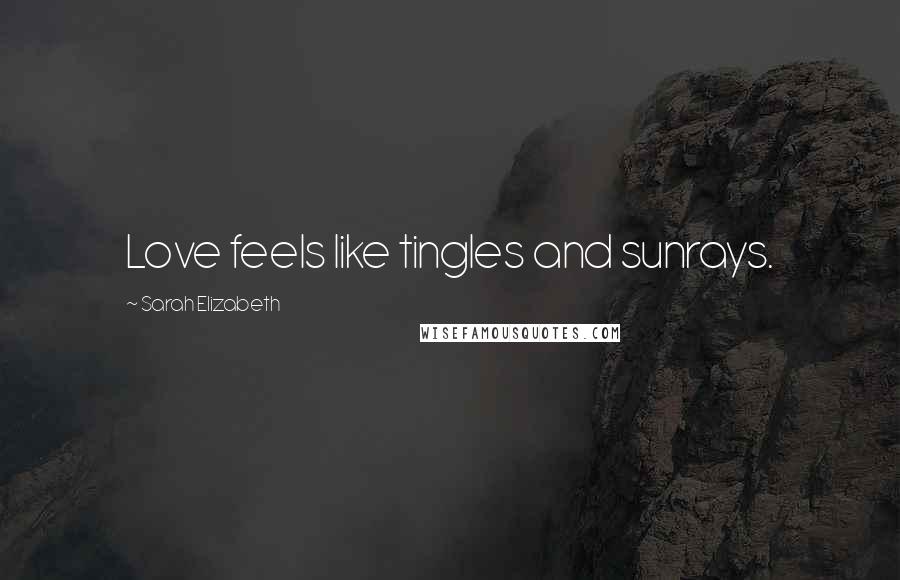 Sarah Elizabeth Quotes: Love feels like tingles and sunrays.