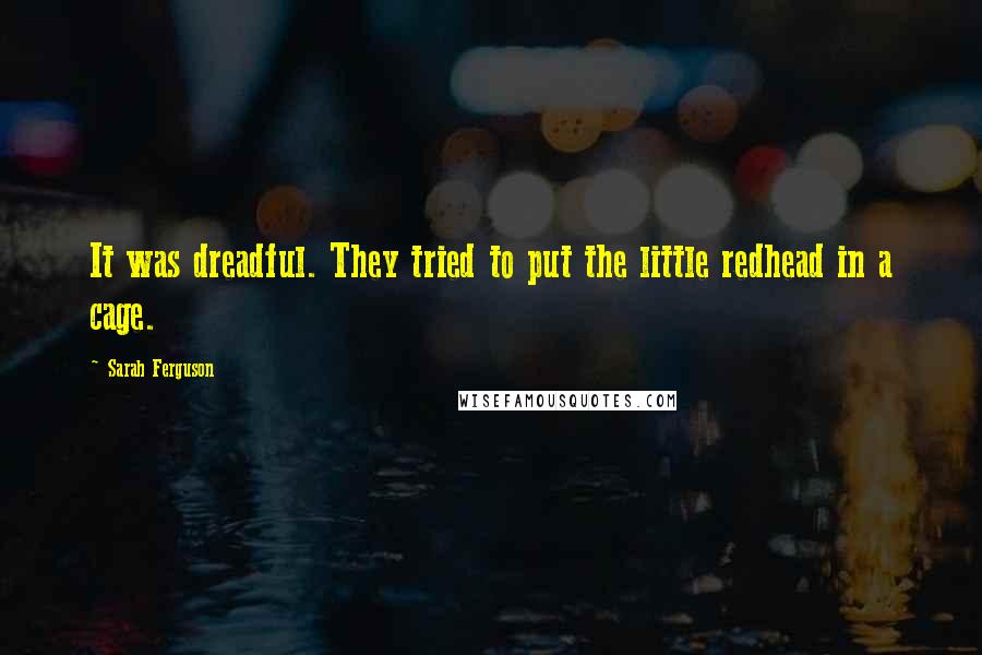 Sarah Ferguson Quotes: It was dreadful. They tried to put the little redhead in a cage.