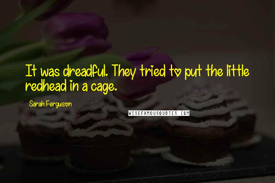 Sarah Ferguson Quotes: It was dreadful. They tried to put the little redhead in a cage.