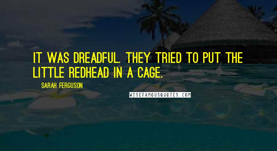 Sarah Ferguson Quotes: It was dreadful. They tried to put the little redhead in a cage.