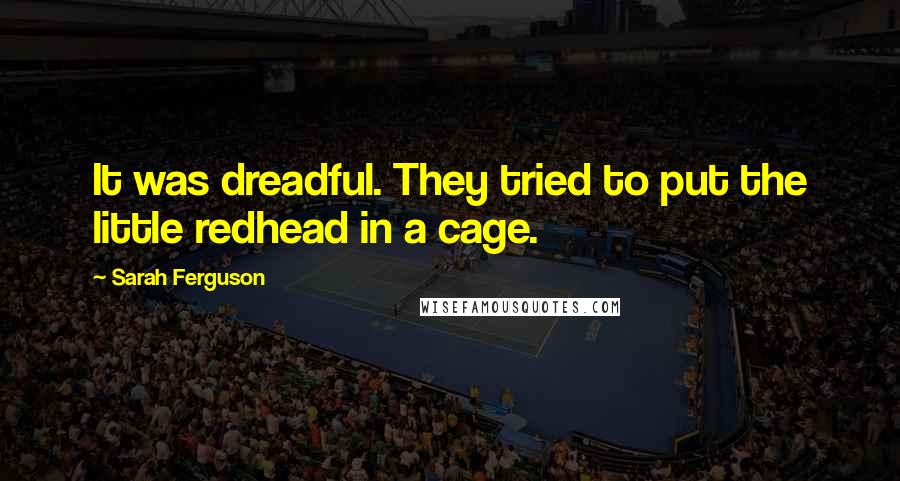 Sarah Ferguson Quotes: It was dreadful. They tried to put the little redhead in a cage.