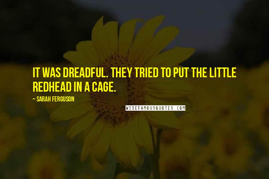 Sarah Ferguson Quotes: It was dreadful. They tried to put the little redhead in a cage.