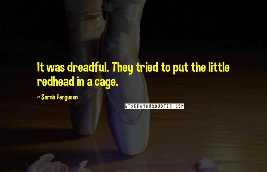 Sarah Ferguson Quotes: It was dreadful. They tried to put the little redhead in a cage.