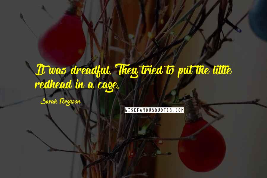 Sarah Ferguson Quotes: It was dreadful. They tried to put the little redhead in a cage.