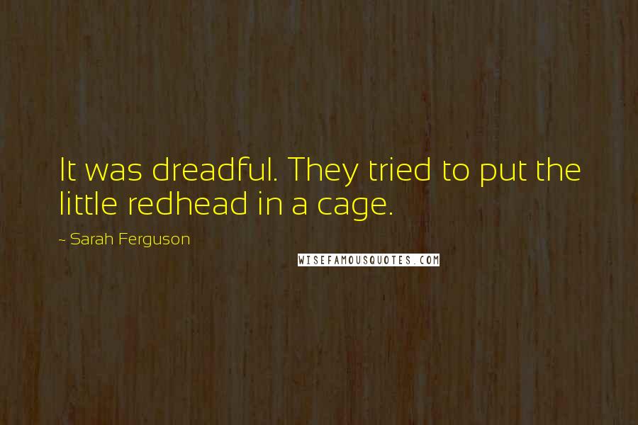 Sarah Ferguson Quotes: It was dreadful. They tried to put the little redhead in a cage.