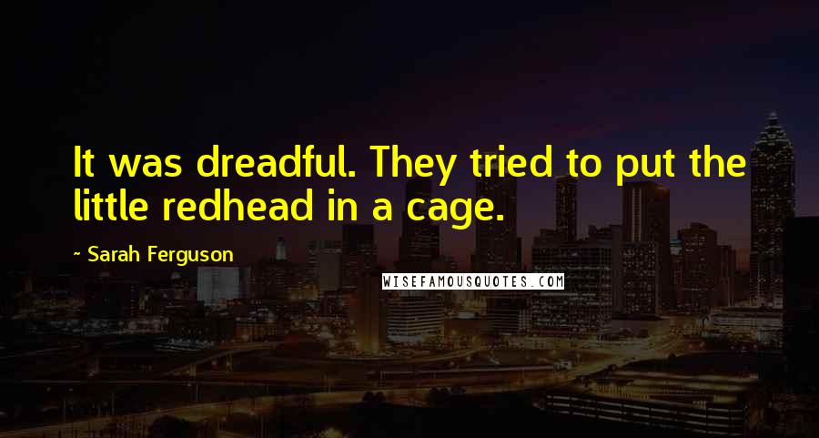 Sarah Ferguson Quotes: It was dreadful. They tried to put the little redhead in a cage.