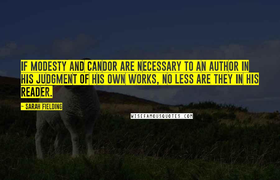 Sarah Fielding Quotes: If modesty and candor are necessary to an author in his judgment of his own works, no less are they in his reader.