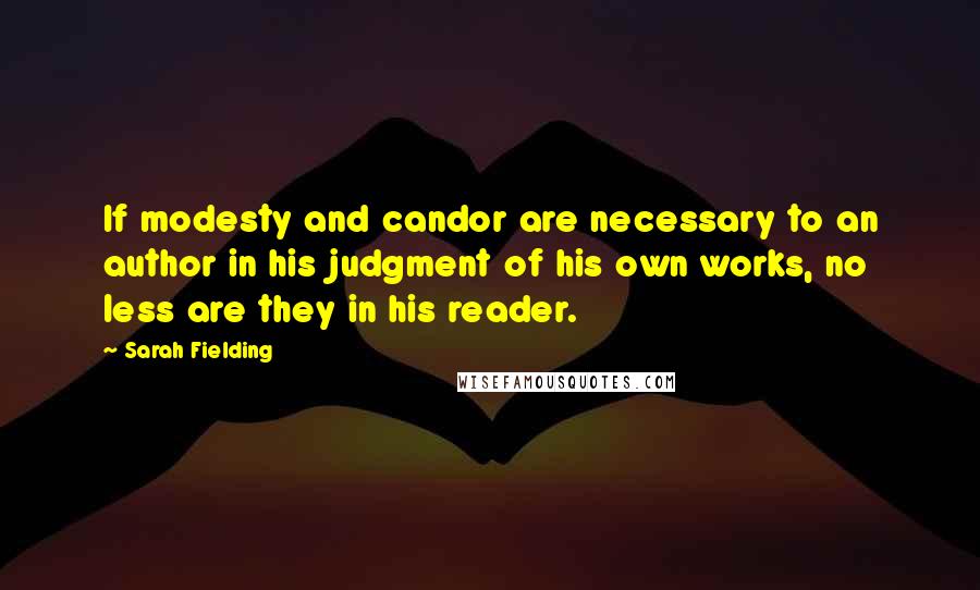 Sarah Fielding Quotes: If modesty and candor are necessary to an author in his judgment of his own works, no less are they in his reader.