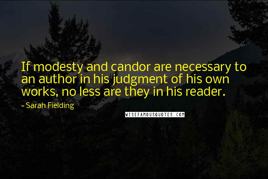 Sarah Fielding Quotes: If modesty and candor are necessary to an author in his judgment of his own works, no less are they in his reader.