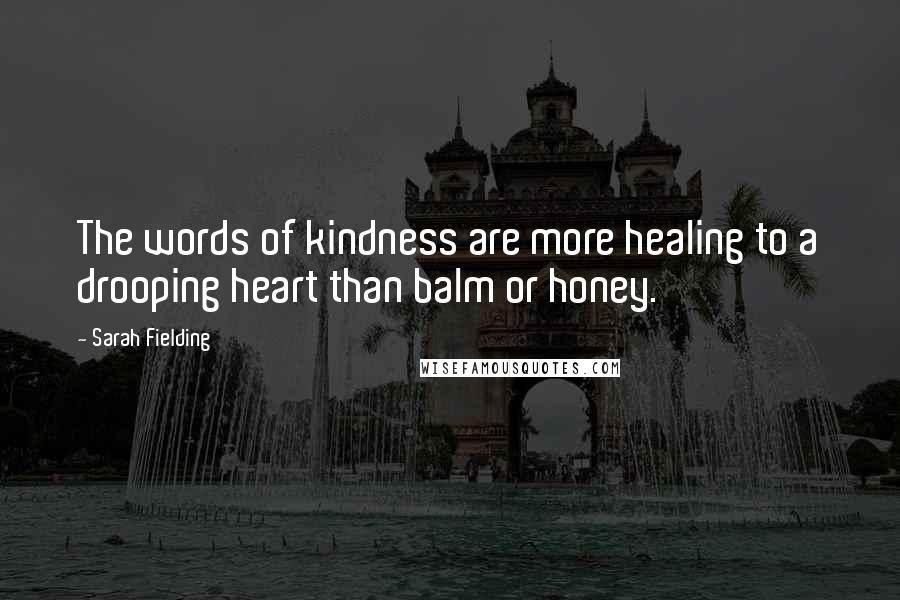 Sarah Fielding Quotes: The words of kindness are more healing to a drooping heart than balm or honey.