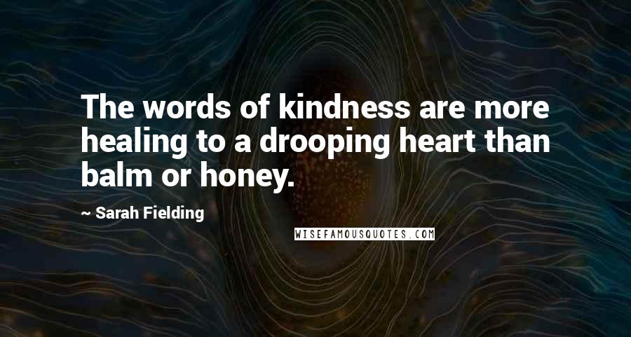 Sarah Fielding Quotes: The words of kindness are more healing to a drooping heart than balm or honey.