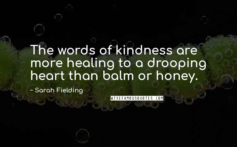 Sarah Fielding Quotes: The words of kindness are more healing to a drooping heart than balm or honey.