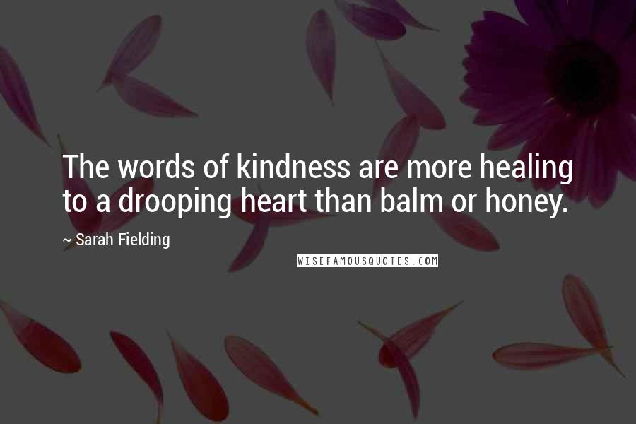 Sarah Fielding Quotes: The words of kindness are more healing to a drooping heart than balm or honey.