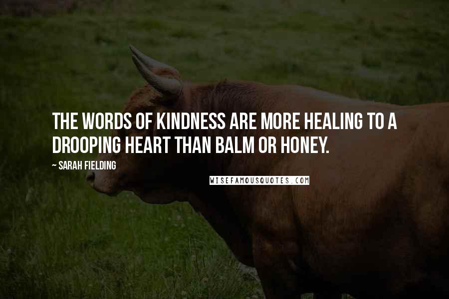 Sarah Fielding Quotes: The words of kindness are more healing to a drooping heart than balm or honey.