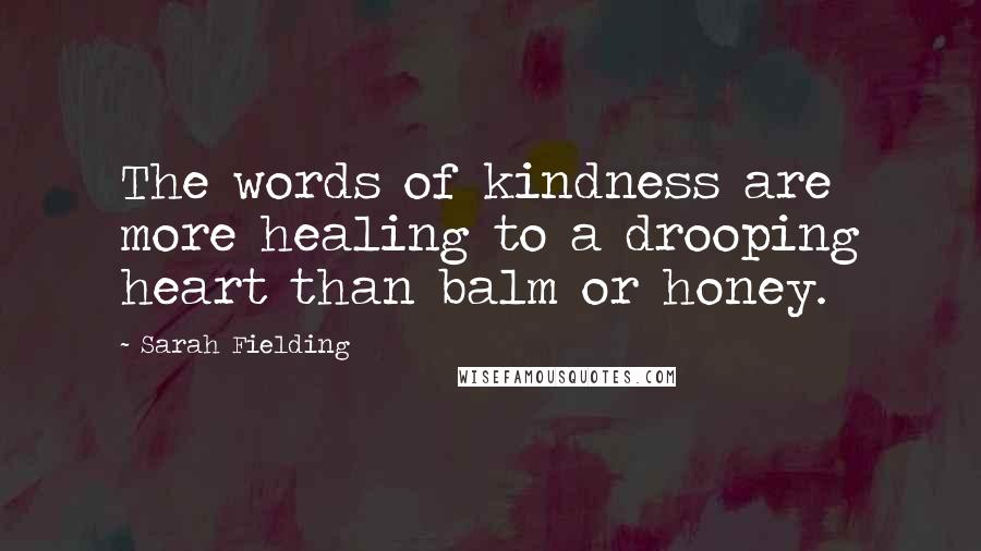 Sarah Fielding Quotes: The words of kindness are more healing to a drooping heart than balm or honey.