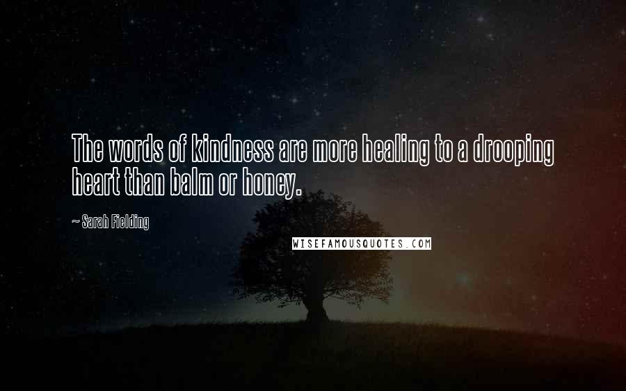 Sarah Fielding Quotes: The words of kindness are more healing to a drooping heart than balm or honey.