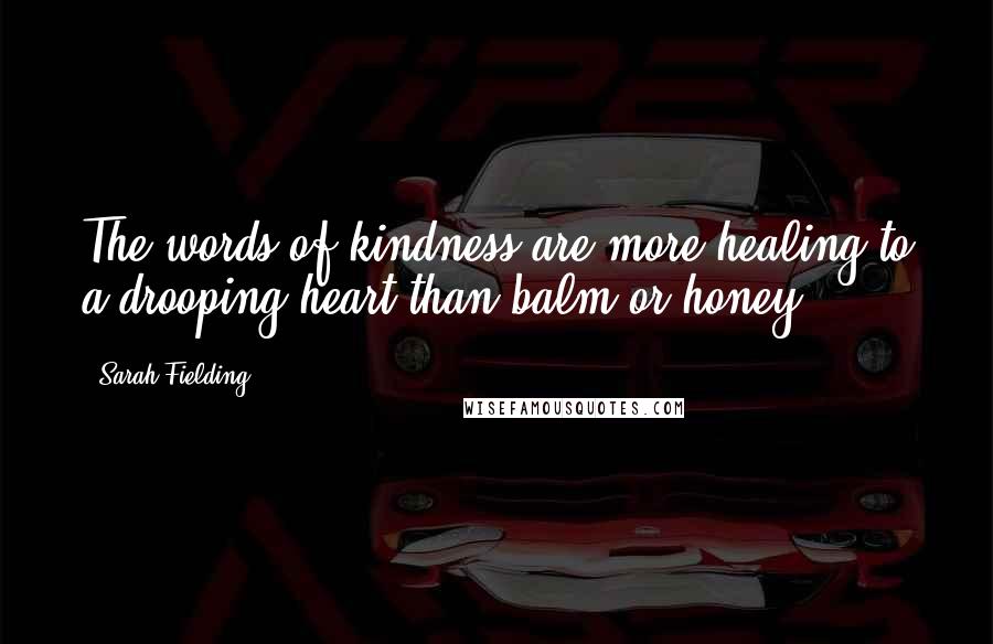 Sarah Fielding Quotes: The words of kindness are more healing to a drooping heart than balm or honey.