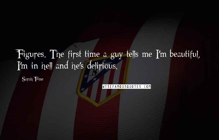 Sarah Fine Quotes: Figures. The first time a guy tells me I'm beautiful, I'm in hell and he's delirious.
