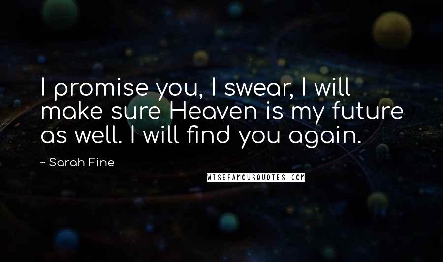 Sarah Fine Quotes: I promise you, I swear, I will make sure Heaven is my future as well. I will find you again.