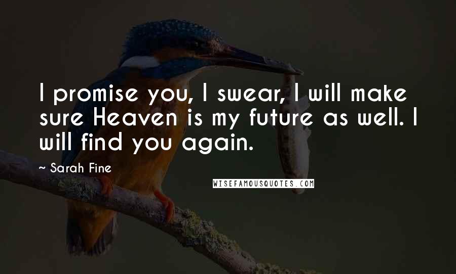 Sarah Fine Quotes: I promise you, I swear, I will make sure Heaven is my future as well. I will find you again.