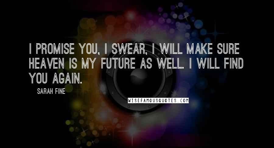 Sarah Fine Quotes: I promise you, I swear, I will make sure Heaven is my future as well. I will find you again.