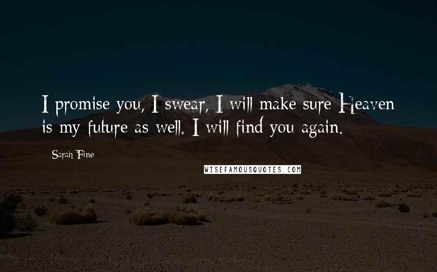 Sarah Fine Quotes: I promise you, I swear, I will make sure Heaven is my future as well. I will find you again.