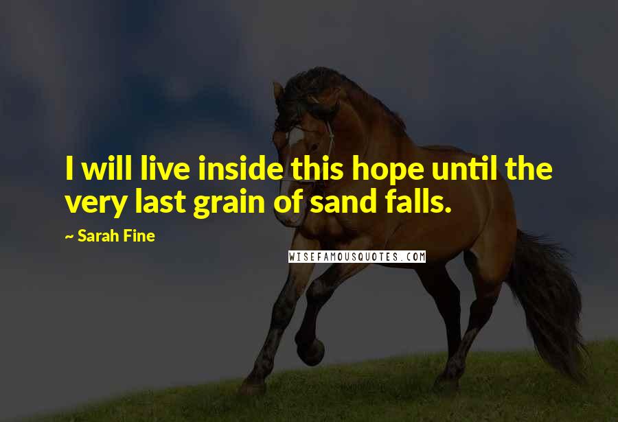 Sarah Fine Quotes: I will live inside this hope until the very last grain of sand falls.