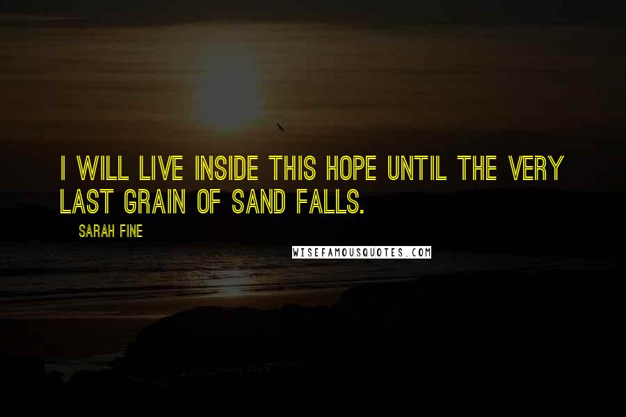 Sarah Fine Quotes: I will live inside this hope until the very last grain of sand falls.