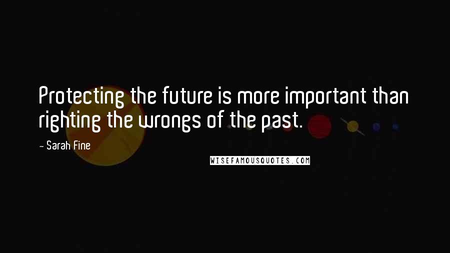 Sarah Fine Quotes: Protecting the future is more important than righting the wrongs of the past.